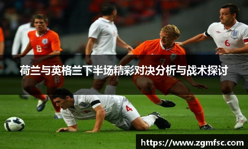 荷兰与英格兰下半场精彩对决分析与战术探讨